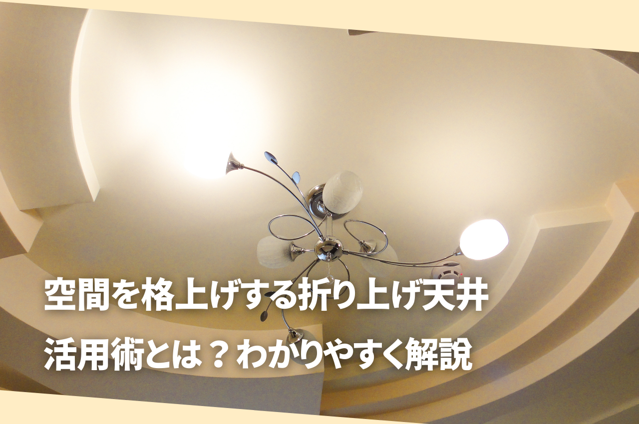 空間を格上げする折り上げ天井の活用術とは？わかりやすく解説します