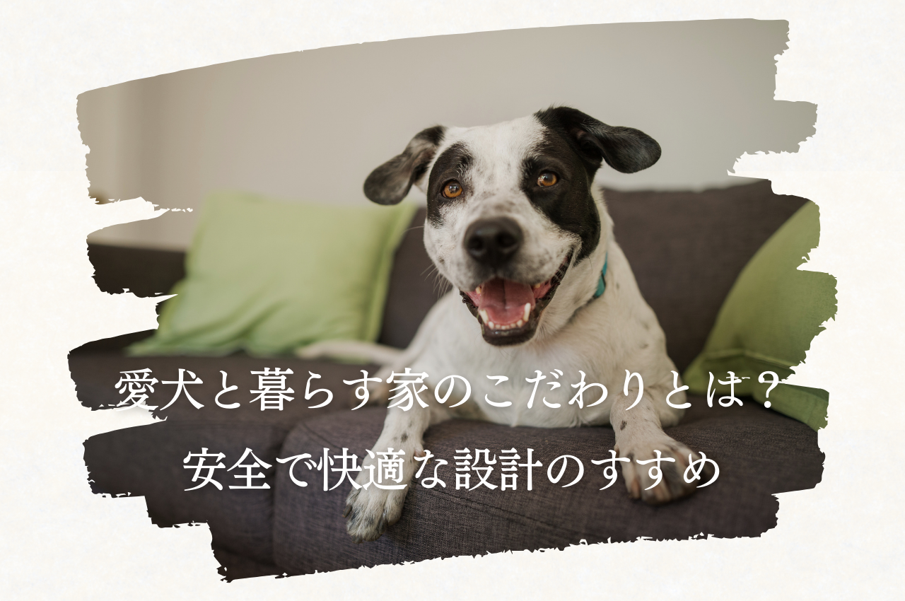 愛犬と暮らす家のこだわりポイントとは？安全で快適な設計のすすめ