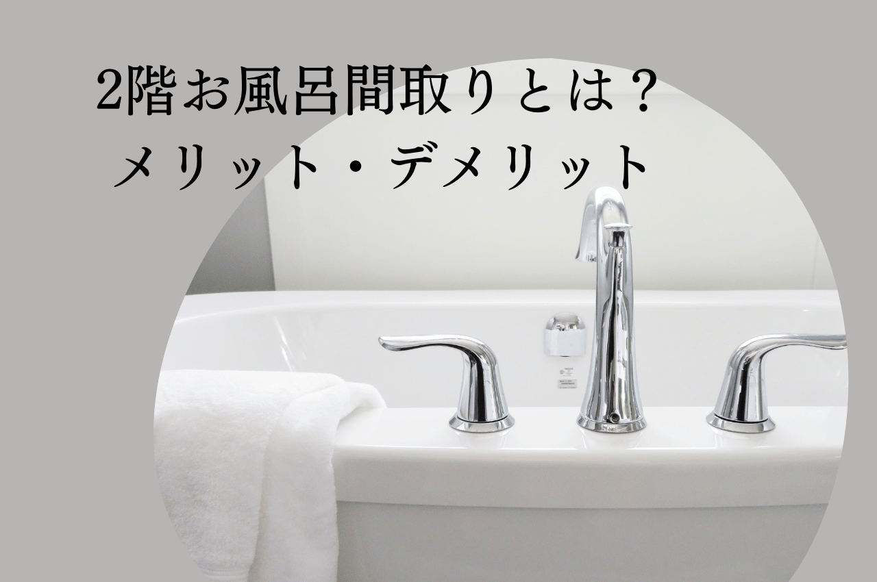 2階お風呂間取りとは？メリットとデメリットを比較して最適な間取りを見つけよう