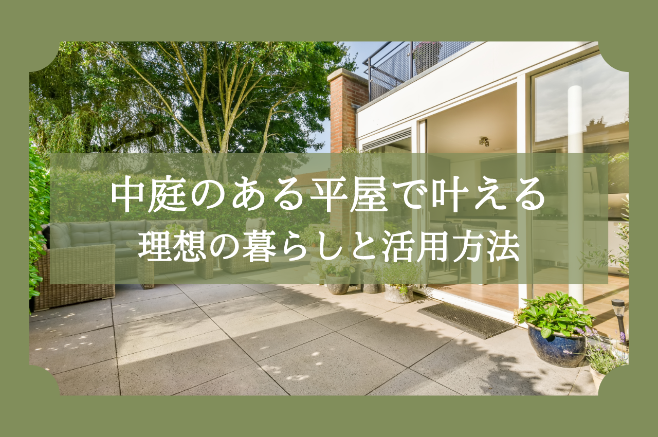 中庭のある平屋で叶える理想の暮らしと活用方法を解説