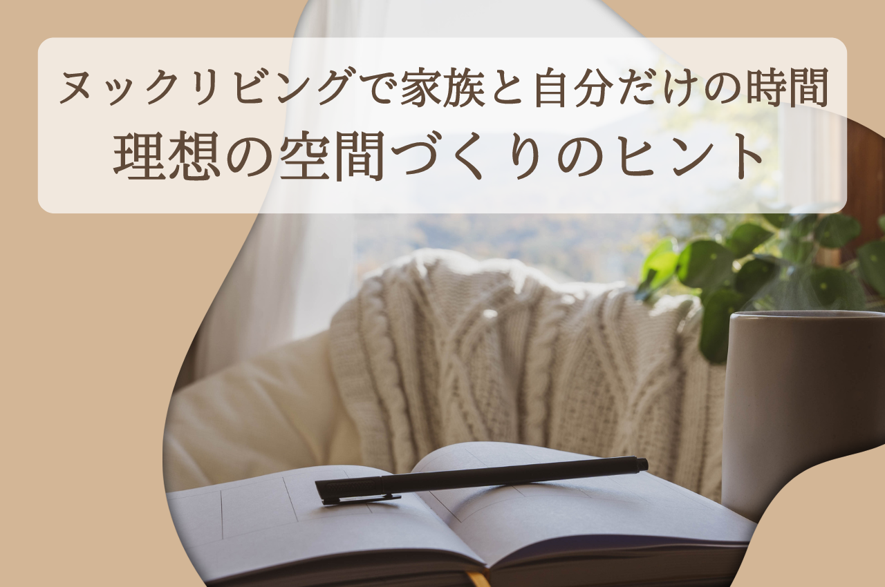 ヌックリビングで叶える、家族と自分だけの時間を！理想の空間づくりのヒント