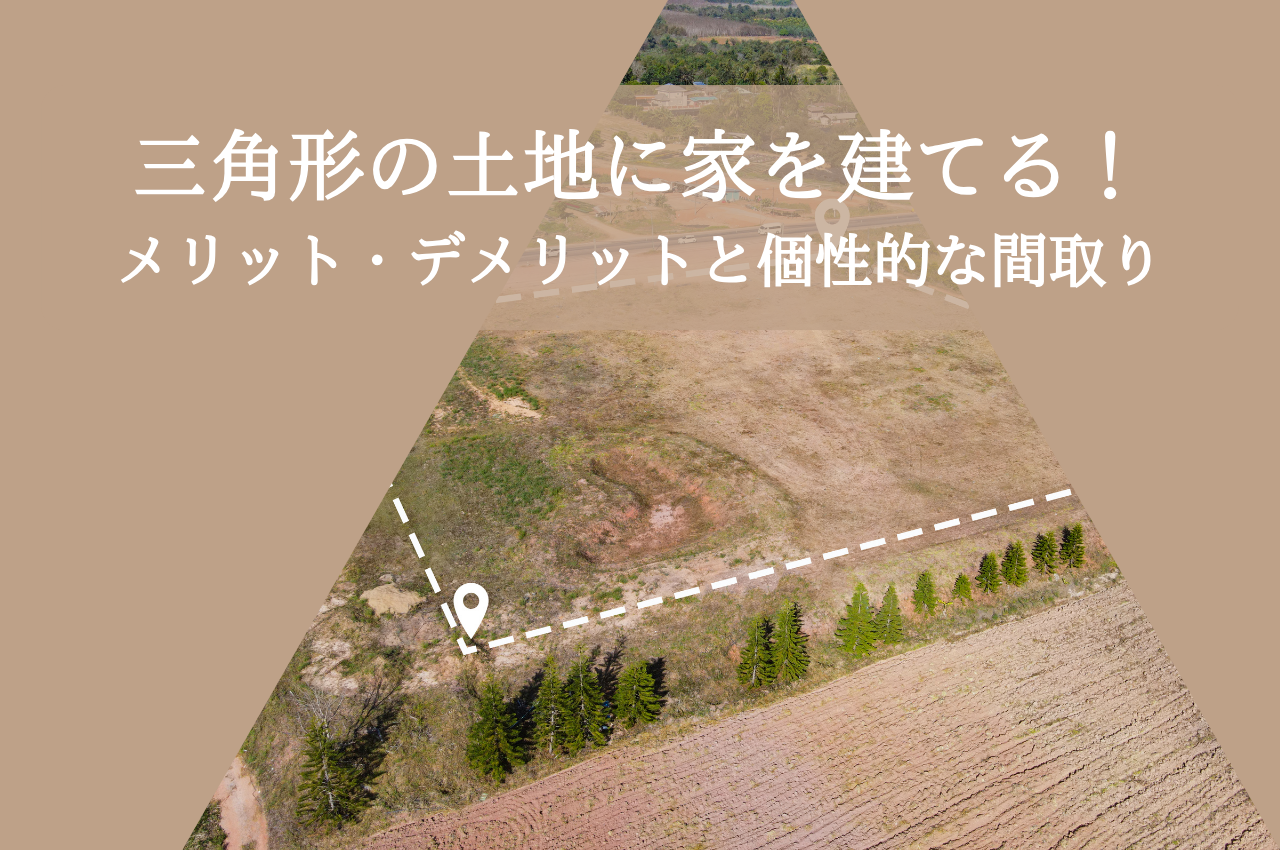 三角形の土地に家を建てる！メリットとデメリット、個性的な間取り事例を紹介